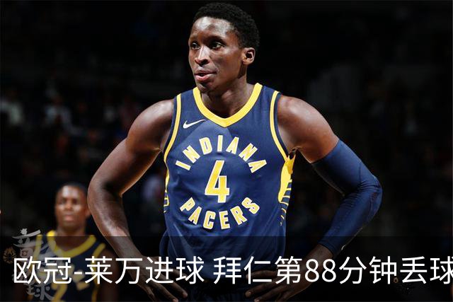欧冠-莱万进球 拜仁第88分钟丢球1-1平爆冷出局
