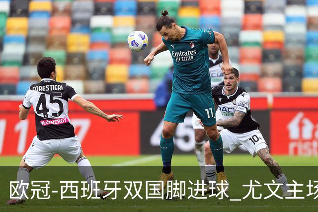 欧冠-西班牙双国脚进球 尤文主场0-3不敌黄潜出局