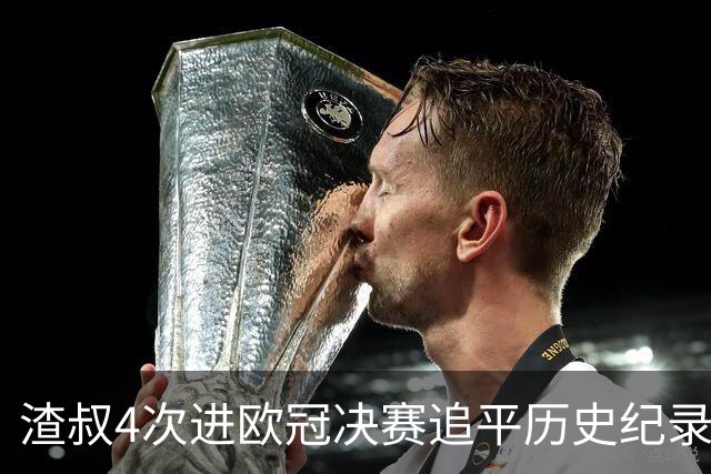 渣叔4次进欧冠决赛追平历史纪录 向四冠王迈进一步
